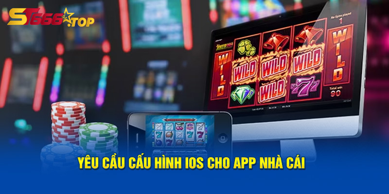 Tải App ST666 Và Tham Gia Vào Cộng Đồng Cá Cược Trực Tuyến 6 Yêu cầu cấu hình ios cho app nhà cái